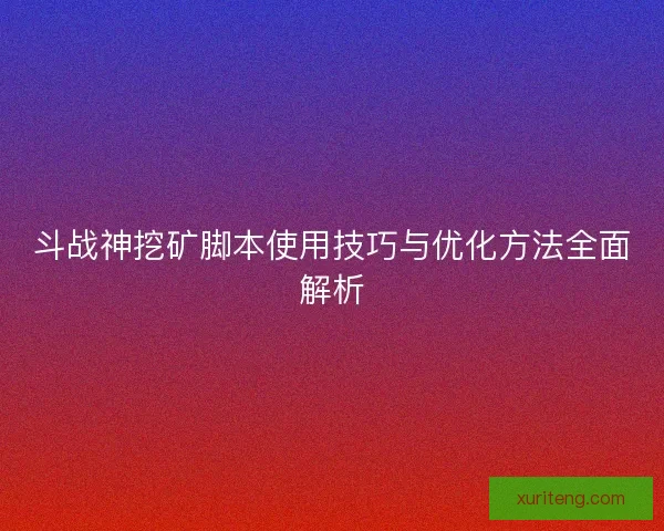 斗战神挖矿脚本使用技巧与优化方法全面解析