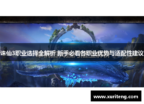 诛仙3职业选择全解析 新手必看各职业优势与适配性建议