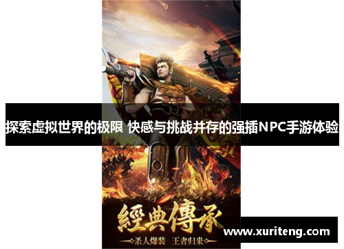 探索虚拟世界的极限 快感与挑战并存的强插NPC手游体验