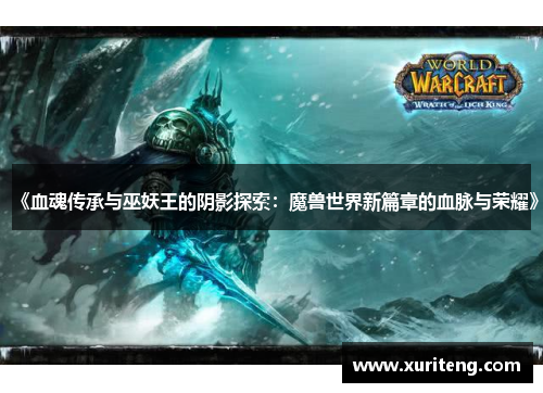 《血魂传承与巫妖王的阴影探索：魔兽世界新篇章的血脉与荣耀》